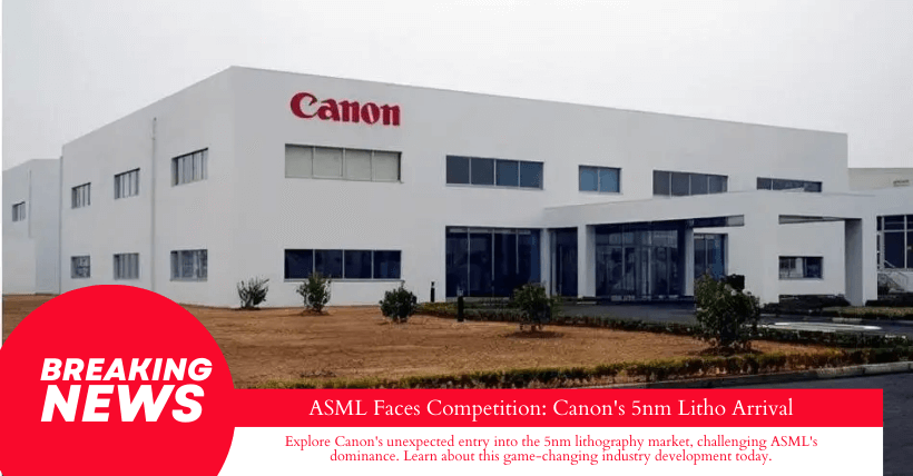 ASML Faces Competition Canon's 5nm Litho Arrival