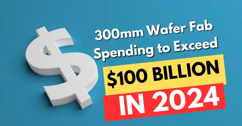 300mm Wafer Fab Spending to Exceed $100 Billion in 2024!