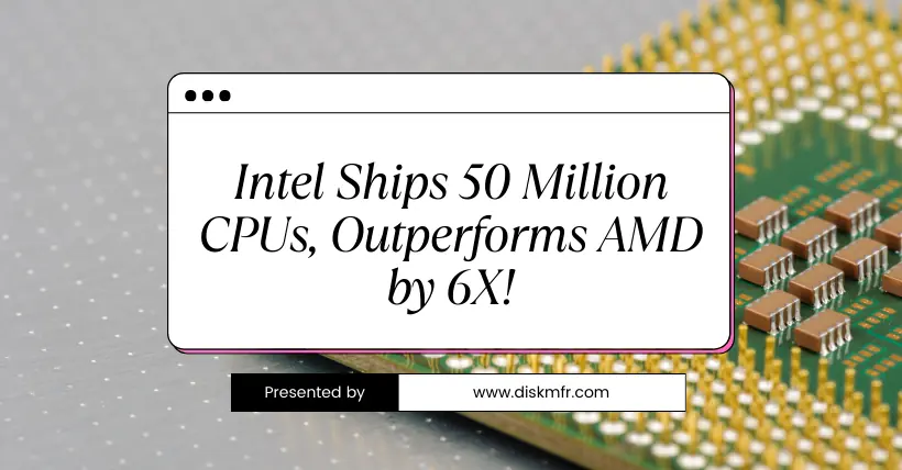 Intel Ships 50 Million CPUs, Outperforms AMD by 6X!