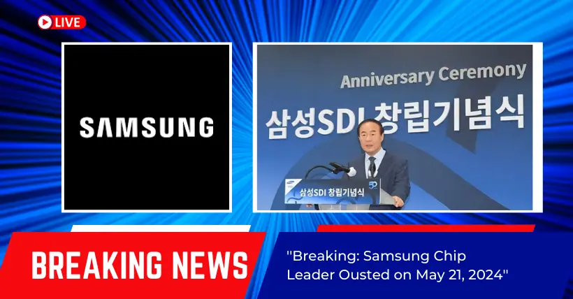 Breaking: Samsung Chip Leader Ousted on May 21, 2024