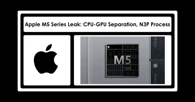 Apple M5 Series Leak: CPU-GPU Separation, N3P Process