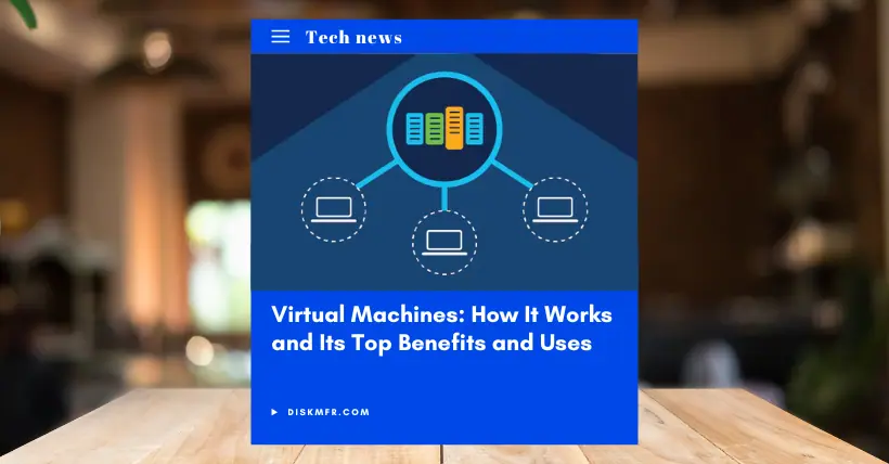 Virtual Machines: How It Works and Its Top Benefits and Uses