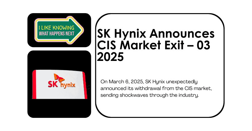 SK Hynix Announces CIS Market Exit – March 2025